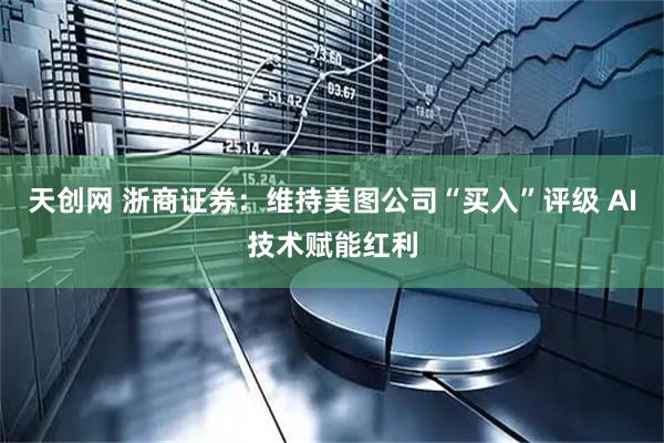 天创网 浙商证券：维持美图公司“买入”评级 AI技术赋能红利