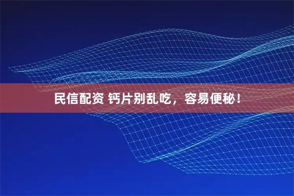 民信配资 钙片别乱吃，容易便秘！