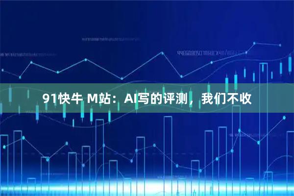 91快牛 M站：AI写的评测，我们不收