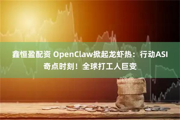 鑫恒盈配资 OpenClaw掀起龙虾热：行动ASI奇点时刻！全球打工人巨变