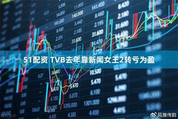 51配资 TVB去年靠新闻女王2转亏为盈