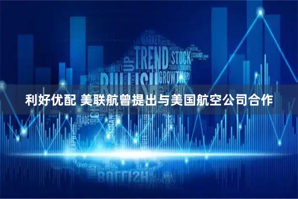 利好优配 美联航曾提出与美国航空公司合作
